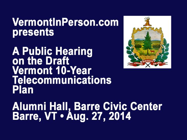 VermontInPerson.com presents a public hearing on the Draft Vermont 10-Year Telecommunications Plan. Held at Alumni Hall, Barre Civic Center on August 27, 2014.