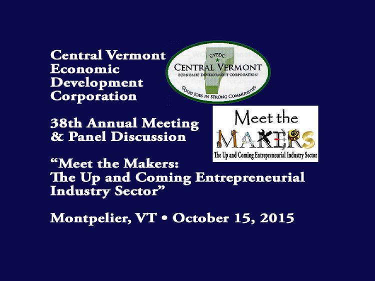   VermontInPerson.com presents     Central Vermont Economic Development Corporation 2014 Annual Meeting and Panel Discussion     The Central Vermont Economic Development Corporation 37th Annual Meeting�s panel discussion: �Fire in the State House! What�s HOT and What�s NOT for 2014-2015�.  Panelists included:  � Eric Michaels, Moderator, WDEV Radio Vermont  � Anson Tebbetts, WCAX Channel 3  � Steven Pappas, Times Argus  � Paul Heintz, Seven Days  � Anne Galloway, VT Digger  Governor Peter Shumlin also spoke about upcoming Vermont issues.  Peter Hood, chair of the CVEDC and Sam Andersen, Executive Director of the CVEDC, made opening remarks.  Award presentations were made to Pinky Clark, Carol Leech, Keith Paxman and Rich McSheffrey.  Meeting held at the Capitol Plaza in Montpelier, VT on Oct. 16, 2014.