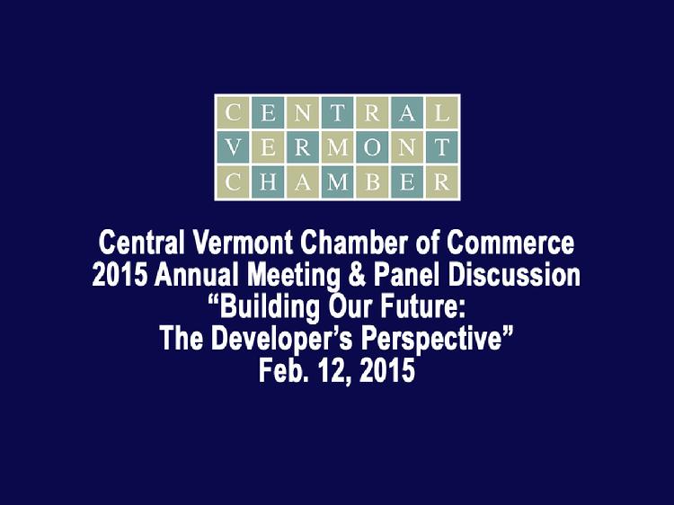 Central Vermont Chamber of Commerce 2015 Annual Meeting and Panel Discussion  The Central Vermont Chamber of Commerce 2015 Annual Meeting�s panel discussion: �Building Our Future: The Developer�s Perspective�. Panelists included: � Wayne Lamberton, Superior Development � Thom Lauzon, CPA, Investor & Mayor of Barre, VT � Mark Nicholson, Nicom Coatings Panel moderated by Lindel James, Vice Chair, Public Policy for the Central Vermont Chamber of Commerce. Leslie Sanborn, chair of the CVCoC made opening remarks. Meeting held at the Capitol Plaza in Montpelier, VT on Feb. 12, 2015. View at: https://vimeopro.com/vtvt/vip/video/119544971