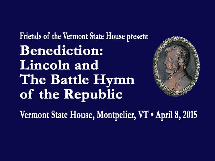 Benediction: Lincoln and The Battle Hymn of the Republic    Friends of the Vermont State House present Benediction: Lincoln & The Battle Hymn of the Republic. Featuring presentations by Alison Clarkson, Mary Leahy, Mark Hudson, Seth Bongartz, the Constitution Brass Quintet, Howard Coffin, David Schütz, Brett Murphy, Patti Casey & Pete Sutherland, plus Vermont Civil War re-enactors, the Vermont Civil War Hemlocks. View at https://vimeopro.com/vtvt/underthegoldendome2015/video/124692912