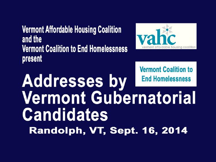 VermontInPerson.com presents  Addresses by VT Gubernatorial Candidates Sept 16, 2014   The joint meeting of the Vermont Affordable Housing Coalition and the Vermont Coalition to End Homelessness with addresses by Vermont gubernatorial candidates Scott Milne and Peter Shumlin. Held at the Baptist Fellowship Church, Randolph, VT on September 16, 2014.  For more information about the Vermont Affordable Housing Coalition please see www.vtaffordablehousing.org  For more information about the Vermont Coalition to End Homelessness please see www.HelpingToHouseVT.org